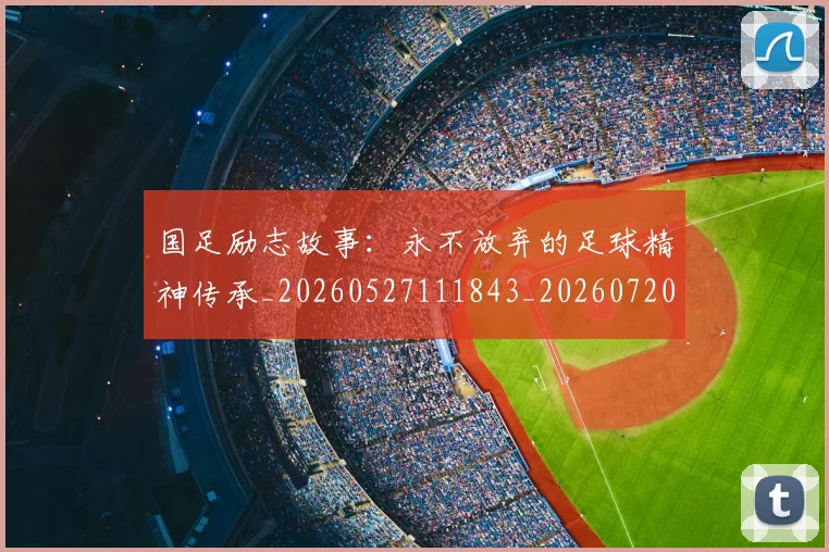 国足励志故事：永不放弃的足球精神传承_20260527111843_20260720180810