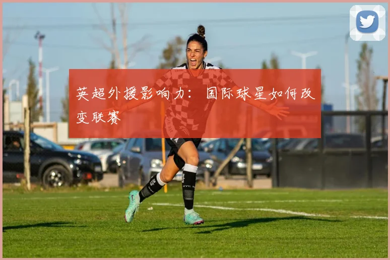 英超外援影响力：国际球星如何改变联赛