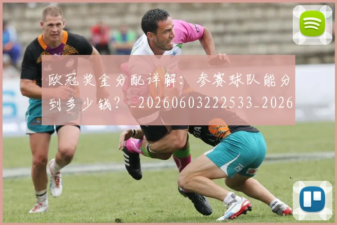 欧冠奖金分配详解：参赛球队能分到多少钱？_20260603222533_20260707150838