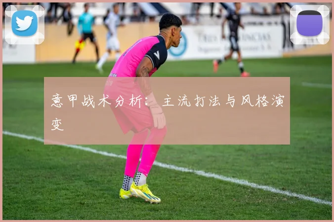意甲战术分析：主流打法与风格演变