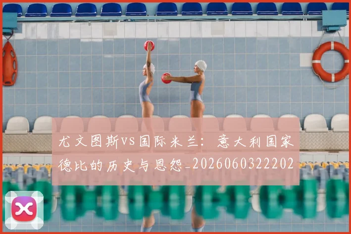 尤文图斯vs国际米兰：意大利国家德比的历史与恩怨_20260603222028_20260703233816