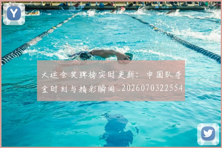大运会奖牌榜实时更新：中国队夺金时刻与精彩瞬间_20260703225549_20260719171615