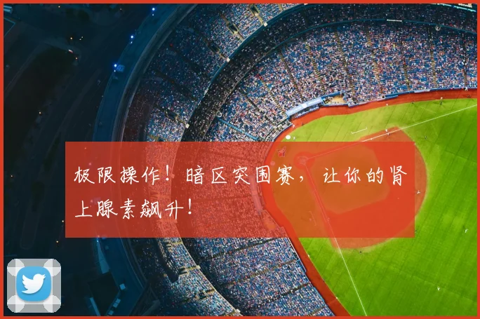 极限操作！暗区突围赛，让你的肾上腺素飙升！