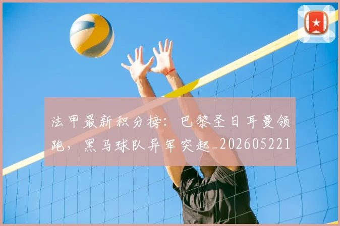 法甲最新积分榜：巴黎圣日耳曼领跑，黑马球队异军突起_20260522161207_20260707153512_20260801172223