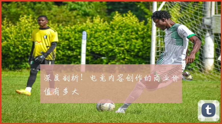 深度剖析！电竞内容创作的商业价值有多大